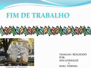 FIM DE TRABALHOTRABALHO  REALIZADO POR:ANA GONZALEZ                EMARA  FERREIRA.
