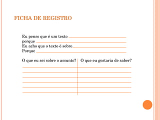 FICHA DE REGISTRO Eu penso que é um texto  porque  Eu acho que o texto é sobre  Porque  O que eu sei sobre o assunto?  O que eu gostaria de saber? 