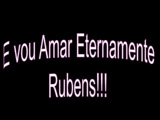 E vou Amar Eternamente Rubens!!!