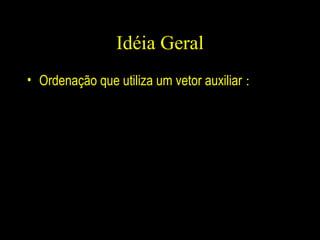 Idéia Geral Ordenação que utiliza um vetor auxiliar  : 
