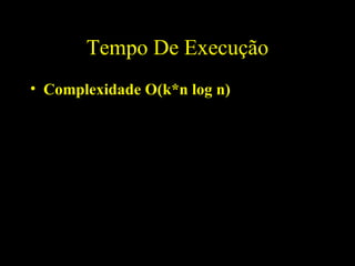 Tempo De Execução Complexidade O(k*n log n) 