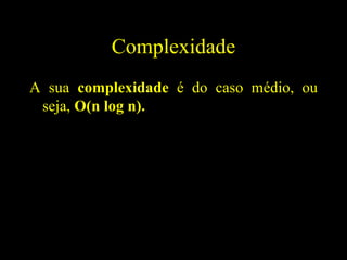 Complexidade A sua  complexidade  é do caso médio, ou seja,  O(n log n). 