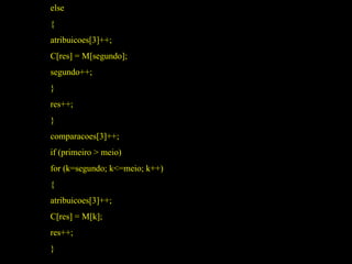 else { atribuicoes[3]++; C[res] = M[segundo]; segundo++; } res++; } comparacoes[3]++; if (primeiro > meio) for (k=segundo; k<=meio; k++) { atribuicoes[3]++; C[res] = M[k]; res++; } 