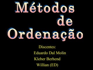 Discentes: Eduardo Dal Molin Kleber Berhend Willian (ED) Métodos  de Ordenação 