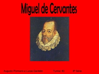 Miguel de Cervantes Augusto Pormann e Lucas Gardelin Turma: 83  8ª Série 
