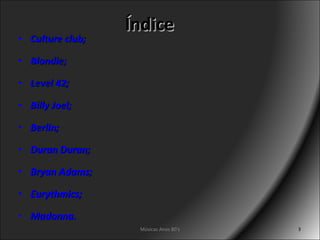 Índice Culture club; Blondie; Level 42; Billy Joel; Berlin; Duran Duran; Bryan Adams; Eurythmics; Madonna. Músicas Anos 80's 