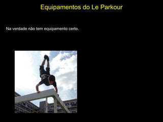 Equipamentos do Le Parkour   Na verdade não tem equipamento certo. 