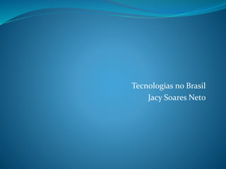 Tecnologias no Brasil
Jacy Soares Neto
 
