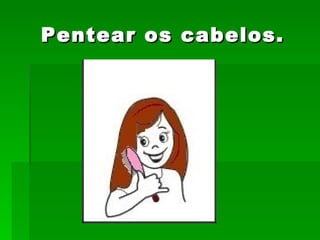 Pentear os cabelos. 