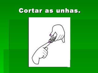 Cortar as unhas. 