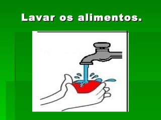 Lavar os alimentos. 