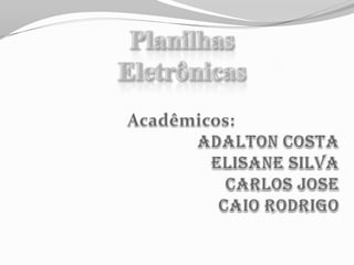 Planilhas  Eletrônicas Acadêmicos: Adalton Costa Elisane Silva Carlos Jose Caio Rodrigo 