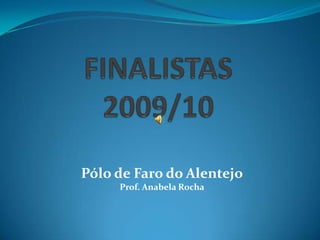 FINALISTAS2009/10 Pólo de Faro do Alentejo Prof. Anabela Rocha 
