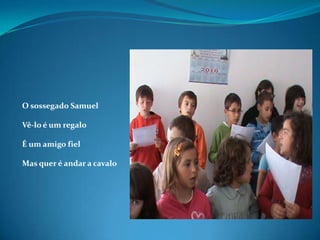 O sossegado SamuelVê-lo é um regaloÉ um amigo fielMas quer é andar a cavalo