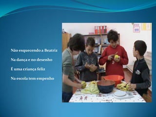 Não esquecendo a BeatrizNa dança e no desenhoÉ uma criança felizNa escola tem empenho