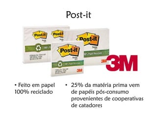 Post-it




• Feito em papel   • 25% da matéria prima vem
100% reciclado       de papéis pós-consumo
                     provenientes de cooperativas
                     de catadores
 