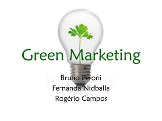 Green Marketing
      Bruno Peroni
   Fernanda Nidballa
    Rogério Campos
 