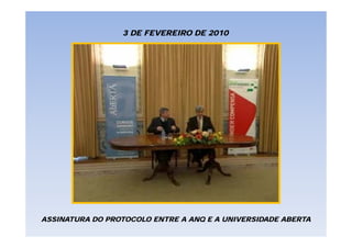 3 DE FEVEREIRO DE 2010




ASSINATURA DO PROTOCOLO ENTRE A ANQ E A UNIVERSIDADE ABERTA
 