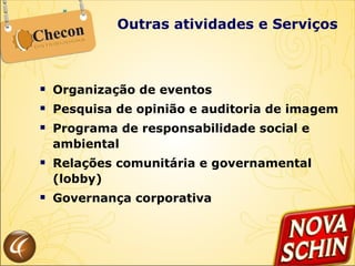 Outras atividades e Serviços Organização de eventos Pesquisa de opinião e auditoria de imagem Programa de responsabilidade social e ambiental Relações comunitária e governamental (lobby) Governança corporativa 