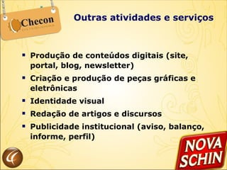 Outras atividades e serviços Produção de conteúdos digitais (site, portal, blog, newsletter) Criação e produção de peças gráficas e eletrônicas Identidade visual Redação de artigos e discursos Publicidade institucional (aviso, balanço, informe, perfil) 