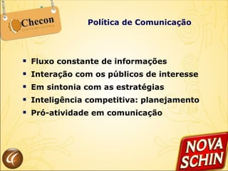 Política de Comunicação Fluxo constante de informações Interação com os públicos de interesse Em sintonia com as estratégias Inteligência competitiva: planejamento  Pró-atividade em comunicação 