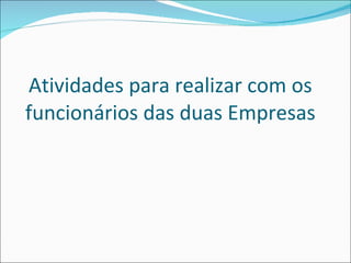 Atividades para realizar com os funcionários das duas Empresas 