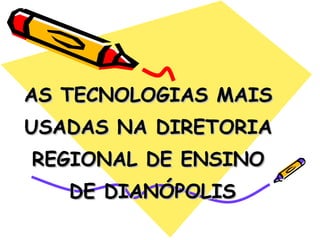 AS TECNOLOGIAS MAIS  USADAS NA DIRETORIA  REGIONAL DE ENSINO  DE DIANÓPOLIS 