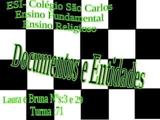 Documentos e Entidades ESI- Colégio São Carlos  Ensino Fundamental  Ensino Religioso Laura e Bruna Nºs:3 e 29  Turma :71 