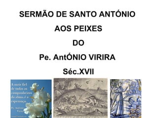 SERMÃO DE SANTO ANTÓNIO  AOS PEIXES DO Pe. AntÓNIO VIRIRA  Séc.XVII 