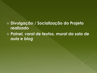 Divulgação / Socialização do Projeto realizadoPainel, varal de textos, mural da sala de aula e blog