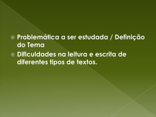 Problemática a ser estudada / Definição do TemaDificuldades na leitura e escrita de diferentes tipos de textos.