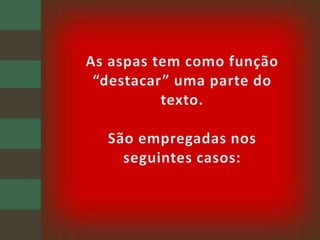 As aspas tem como função “destacar” uma parte do texto.São empregadas nos seguintes casos: