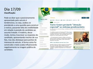 Dia 17/09Classificação: Pode-se dizer que o posicionamento apresentado pelo veículo é tendencioso, ou seja, acabou se prendendo a uma questão para construir a notícia, passando falta de credibilidade em relação à posição do candidato ao assunto tratado. A matéria, desse modo, tentou trascrever as respostas do canditado, apresentando trechos de sua fala, mas deu destaque para pontos de interesse do veículo. A forma como foi construído o texto acaba influenciando negativamente na imagem pública do candidato.