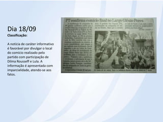 Dia 18/09Classificação: A notícia de caráter informativo é favorável por divulgar o local do comício realizado pelo partido com participação de Dilma Rousseff e Lula. A informação é apresentada com imparcialidade, atendo-se aos fatos.