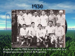 1930A sede da copa de 1930 foi no Uruguai  e o time vencedor foi o Uruguai que venceu de 4 a 2 da Argentina    