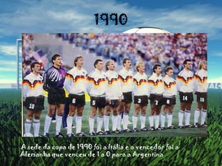 1990      A sede da copa de 1990 foi a Itália e o vencedor foi a Alemanha que venceu de 1 a 0 para a Argentina