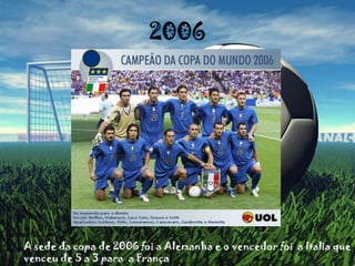 2006A sede da copa de 2006 foi a Alemanha e o vencedor foi  a Italia que venceu de 5 a 3 para  a França