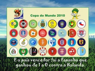 	E o país vencedor foi a Espanha que ganhou de 1 a 0 contra a Holanda.