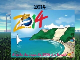 2014A sede da copa de 2014 é o Brasil .