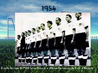1954A sede da copa de 1954 foi na Suíça e  a  Alemanha venceu de 3 a 2  a Hungria