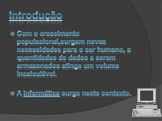 IntroduçãoCom o crescimento populacional,surgem novas necessidades para o ser humano, a quantidades de dados a serem armazenados atinge um volume incalculável.