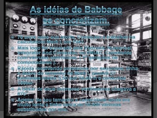 Em 1833 Babbage divulgou o plano de uma maquina de ampla escala de tarefas, de um estoque de 100 unidades de 40 dígitos. 