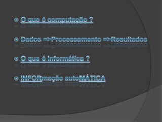 A informática surge neste contexto.O que é computação ?
