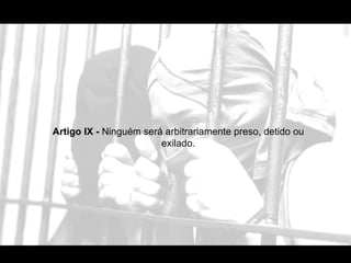 Artigo IX -  Ninguém será arbitrariamente preso, detido ou exilado. 