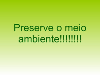Preserve o meio ambiente!!!!!!!! 