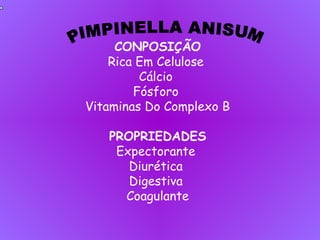 CONPOSIÇÃO
Rica Em Celulose
Cálcio
Fósforo
Vitaminas Do Complexo B
PROPRIEDADES
Expectorante
Diurética
Digestiva
Coagulante
 