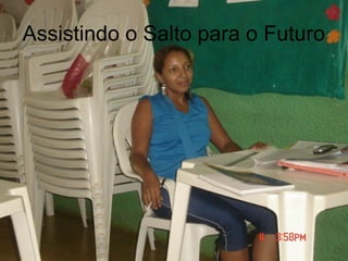 Assistindo o Salto para o Futuro
 