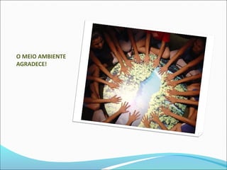 O MEIO AMBIENTE
AGRADECE!
 