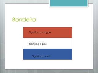 Bandeira
Significa o sangue
Significa a paz
Significa o mar
 