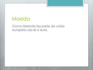 Moeda
Como Holanda faz parte da união
europeia usa-se o euro.
 
